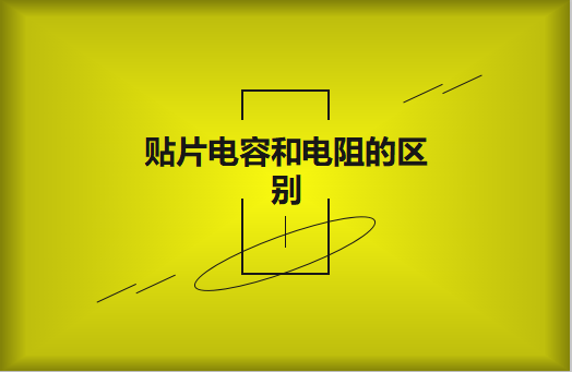 貼片電阻和貼片電容的區(qū)別有哪些？